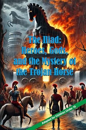 Portada frontal de The Iliad: Heroes, Gods, and the Mystery of the Trojan Horse: Adaptation of the Work for Children Under 10 (Classics Adapted for Young Readers Collection)